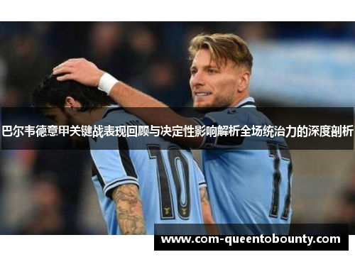 巴尔韦德意甲关键战表现回顾与决定性影响解析全场统治力的深度剖析 巴尔韦德意甲关键战表现回顾与决定性影响解析全场统治力的深度剖析