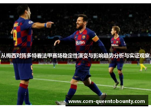 从梅西对阵多特看法甲赛场稳定性演变与影响趋势分析与实证观察 从梅西对阵多特看法甲赛场稳定性演变与影响趋势分析与实证观察