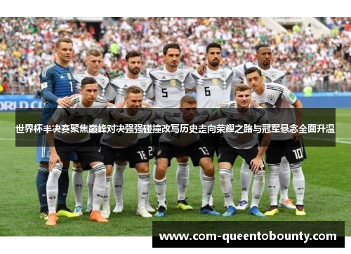 世界杯半决赛聚焦巅峰对决强强碰撞改写历史走向荣耀之路与冠军悬念全面升温