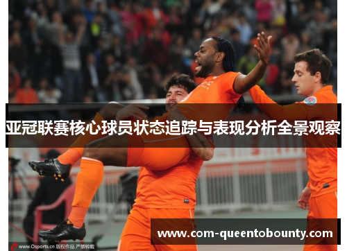 亚冠联赛核心球员状态追踪与表现分析全景观察 亚冠联赛核心球员状态追踪与表现分析全景观察