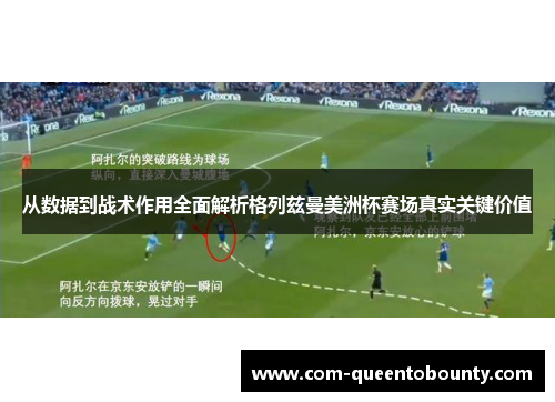 从数据到战术作用全面解析格列兹曼美洲杯赛场真实关键价值