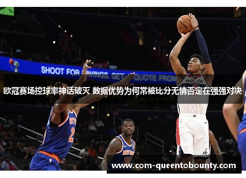 欧冠赛场控球率神话破灭 数据优势为何常被比分无情否定在强强对决 欧冠赛场控球率神话破灭 数据优势为何常被比分无情否定在强强对决