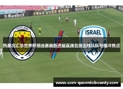 热赛况汇总世界杯预选赛最新进展直通名额出线队伍与爆冷焦点