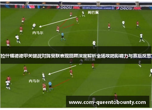 拉什福德德甲关键战对阵曼联表现回顾深度解析全场攻防影响力与赛后反思