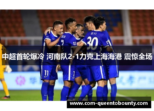 中超首轮爆冷 河南队2-1力克上海海港 震惊全场 中超首轮爆冷 河南队2-1力克上海海港 震惊全场