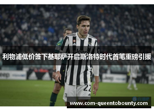 利物浦低价签下基耶萨开启斯洛特时代首笔重磅引援