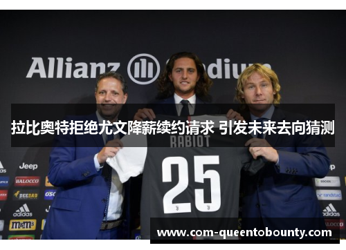 拉比奥特拒绝尤文降薪续约请求 引发未来去向猜测 拉比奥特拒绝尤文降薪续约请求 引发未来去向猜测