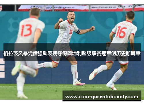 格拉茨风暴凭借强劲表现夺得奥地利超级联赛冠军创历史新篇章