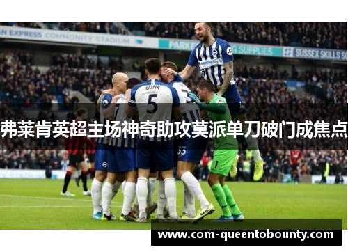 弗莱肯英超主场神奇助攻莫派单刀破门成焦点